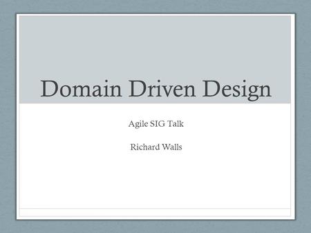 Domain Driven Design Agile SIG Talk Richard Walls.