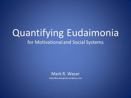 Quantifying Eudaimonia for Motivational and Social Systems Mark R. Waser