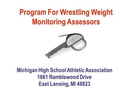 Program For Wrestling Weight Monitoring Assessors Michigan High School Athletic Association 1661 Ramblewood Drive East Lansing, MI 48823.