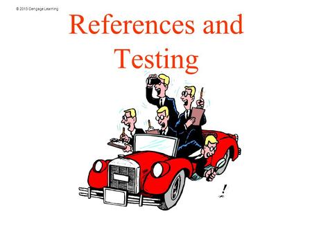 © 2013 Cengage Learning References and Testing. © 2013 Cengage Learning Why Check References? Check for resume fraud Find new information about the applicant.