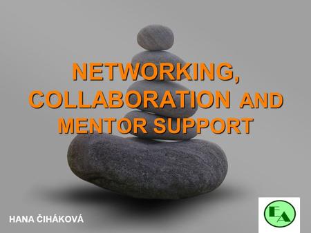 Your name NETWORKING, COLLABORATION AND MENTOR SUPPORT HANA ČIHÁKOVÁ.