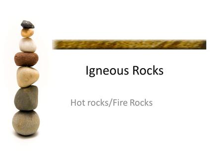 Igneous Rocks Hot rocks/Fire Rocks. Igneous Rock Igneous rocks form when molten rock cools and solidifies. Molten rock is called magma when it is below.