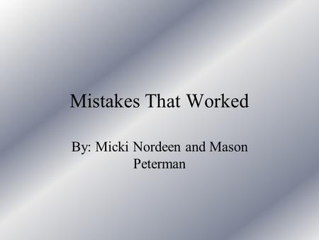 Mistakes That Worked By: Micki Nordeen and Mason Peterman.