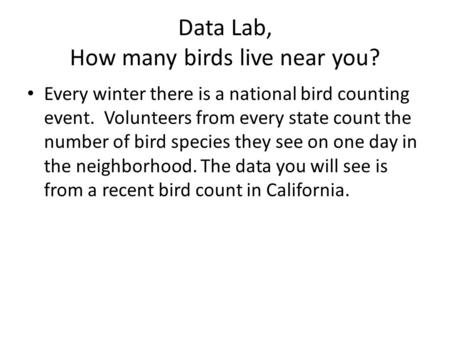 Data Lab, How many birds live near you? Every winter there is a national bird counting event. Volunteers from every state count the number of bird species.