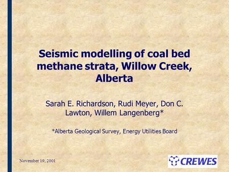 November 19, 2001 Seismic modelling of coal bed methane strata, Willow Creek, Alberta Sarah E. Richardson, Rudi Meyer, Don C. Lawton, Willem Langenberg*