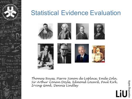 Statistical Evidence Evaluation Thomas Bayes, Pierre Simon de Laplace, Emile Zola, Sir Arthur Conan Doyle, Edmond Locard, Paul Kirk, Irving Good, Dennis.