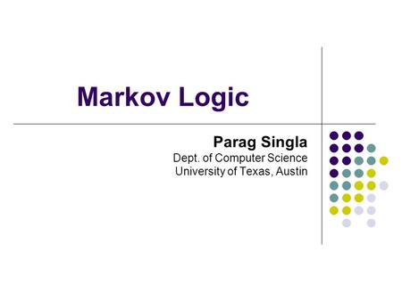 Markov Logic Parag Singla Dept. of Computer Science University of Texas, Austin.