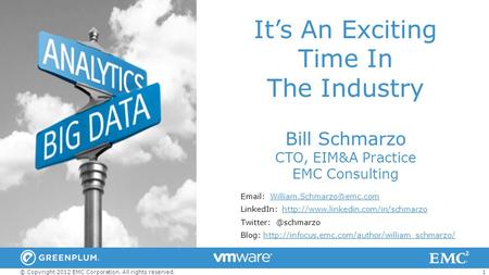 1 © Copyright 2012 EMC Corporation. All rights reserved. It’s An Exciting Time In The Industry Bill Schmarzo CTO, EIM&A Practice EMC Consulting Email: