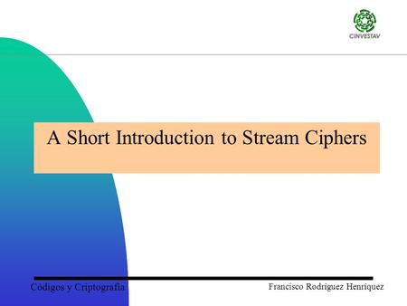 Códigos y Criptografía Francisco Rodríguez Henríquez A Short Introduction to Stream Ciphers.