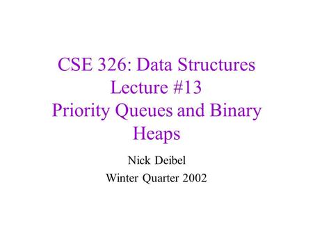 CSE 326: Data Structures Lecture #13 Priority Queues and Binary Heaps Nick Deibel Winter Quarter 2002.