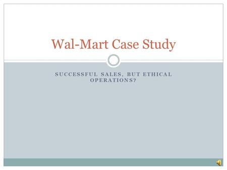 SUCCESSFUL SALES, BUT ETHICAL OPERATIONS? Wal-Mart Case Study.