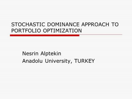 STOCHASTIC DOMINANCE APPROACH TO PORTFOLIO OPTIMIZATION Nesrin Alptekin Anadolu University, TURKEY.