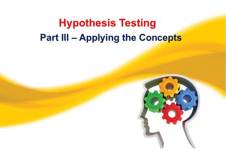 Hypothesis Testing Part III – Applying the Concepts.