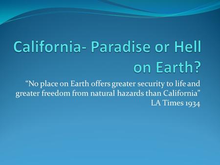 “No place on Earth offers greater security to life and greater freedom from natural hazards than California” LA Times 1934.