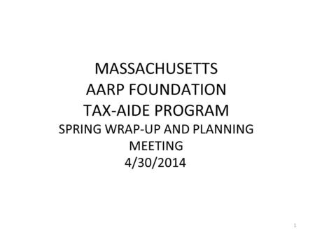 MASSACHUSETTS AARP FOUNDATION TAX-AIDE PROGRAM SPRING WRAP-UP AND PLANNING MEETING 4/30/2014 1.