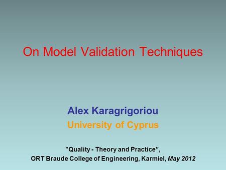 On Model Validation Techniques Alex Karagrigoriou University of Cyprus Quality - Theory and Practice”, ORT Braude College of Engineering, Karmiel, May.