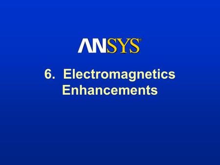 6. Electromagnetics Enhancements. Training Manual 001419 15 Aug 2000 6-2 Electromagnetics Enhancements Emag focus in ANSYS 5.7 is on high-frequency electromagnetics.