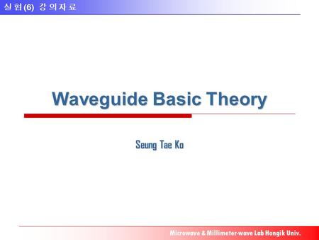 실 험 (6) 강 의 자 료 Microwave & Millimeter-wave Lab Hongik Univ. Waveguide Basic Theory Seung Tae Ko.