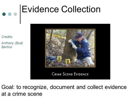 Goal: to recognize, document and collect evidence at a crime scene