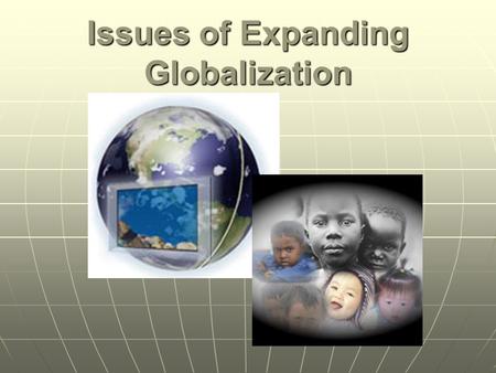 Issues of Expanding Globalization. Related Issue 3 To what extent should we embrace globalization? In our studies of related issue #3 we will consider.