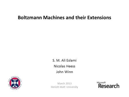 Boltzmann Machines and their Extensions S. M. Ali Eslami Nicolas Heess John Winn March 2013 Heriott-Watt University.