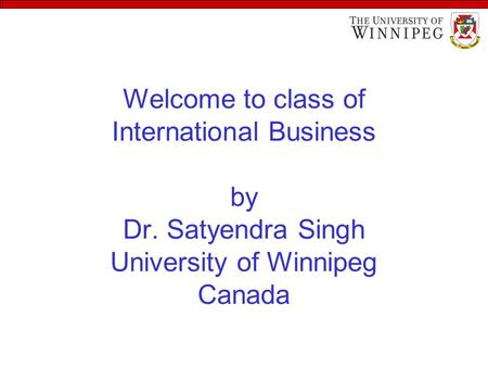 Welcome to class of International Business by Dr. Satyendra Singh University of Winnipeg Canada.