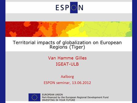 Territorial impacts of globalization on European Regions (Tiger) Van Hamme Gilles IGEAT-ULB Aalborg ESPON seminar, 13.06.2012.