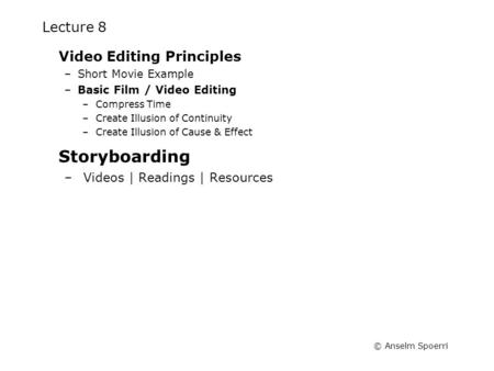 © Anselm Spoerri Lecture 8 Video Editing Principles –Short Movie Example –Basic Film / Video Editing –Compress Time –Create Illusion of Continuity –Create.