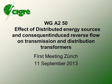 WG A2 50 Effect of Distributed energy sources and consequentinduced reverse flow on transmission and distribution transformers First Meeting Zürich 11.