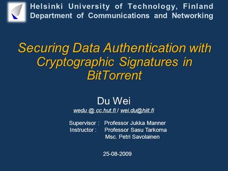 Securing Data Authentication with Cryptographic Signatures in BitTorrent Du Wei cc.hut.fi / Supervisor : Professor Jukka Manner Instructor.