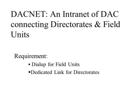 DACNET: An Intranet of DAC connecting Directorates & Field Units Requirement:  Dialup for Field Units  Dedicated Link for Directorates.