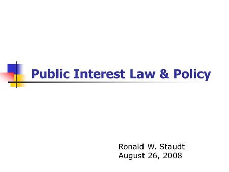 Public Interest Law & Policy Ronald W. Staudt August 26, 2008.