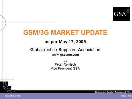 Global mobile Suppliers Association © 2005 Slide no. 1/32 Canto 2005 in St. Kitts GSM/3G MARKET UPDATE as per May 17, 2005 Global mobile Suppliers Association.