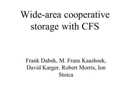 Wide-area cooperative storage with CFS Frank Dabek, M. Frans Kaashoek, David Karger, Robert Morris, Ion Stoica.