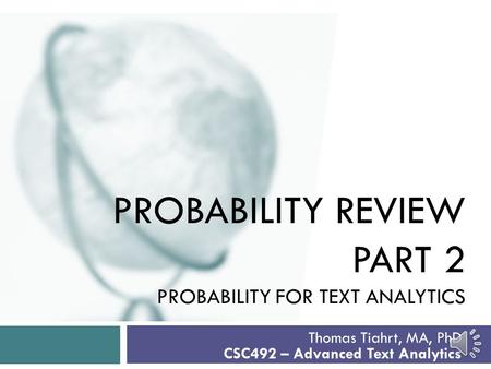 PROBABILITY REVIEW PART 2 PROBABILITY FOR TEXT ANALYTICS Thomas Tiahrt, MA, PhD CSC492 – Advanced Text Analytics.