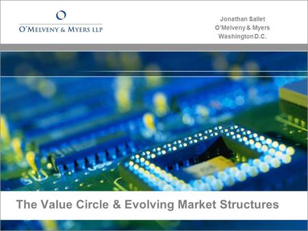 The Value Circle & Evolving Market Structures Jonathan Sallet O’Melveny & Myers Washington D.C.