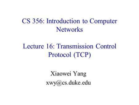 CS 356: Introduction to Computer Networks Lecture 16: Transmission Control Protocol (TCP) Xiaowei Yang