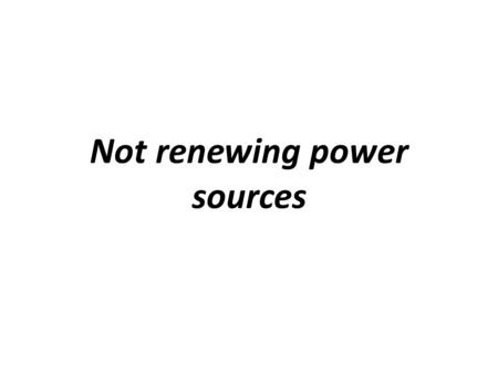 Not renewing power sources. The non-renewable energy source is a natural resource that has no mechanism for regeneration or if there is, the human scale.