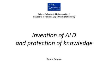 Invention of ALD and protection of knowledge Tuomo Suntola Winter-School 09 - 12, January 2012 University of Helsinki, Department of Chemistry.