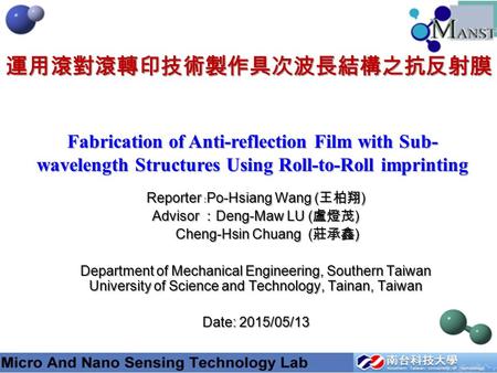 Fabrication of Anti-reflection Film with Sub- wavelength Structures Using Roll-to-Roll imprinting Reporter ﹕ Po-Hsiang Wang ( 王柏翔 ) Advisor ： Deng-Maw.