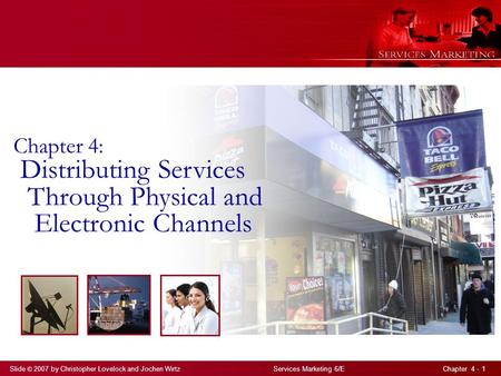 Slide © 2007 by Christopher Lovelock and Jochen Wirtz Services Marketing 6/E Chapter 4 - 1 Chapter 4: Distributing Services Through Physical and Electronic.