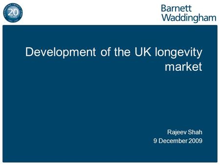 Development of the UK longevity market Rajeev Shah 9 December 2009.