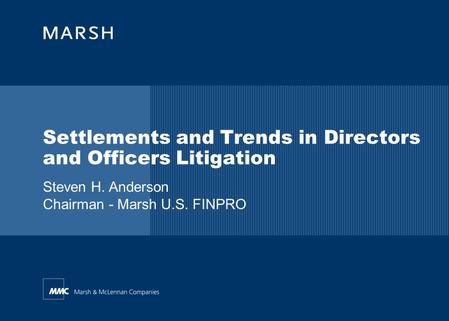 Steven H. Anderson Chairman - Marsh U.S. FINPRO Settlements and Trends in Directors and Officers Litigation.