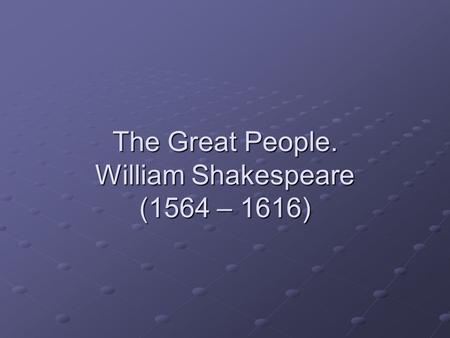 The Great People. William Shakespeare (1564 – 1616)