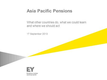 Asia Pacific Pensions What other countries do, what we could learn and where we should act 17 September 2013.