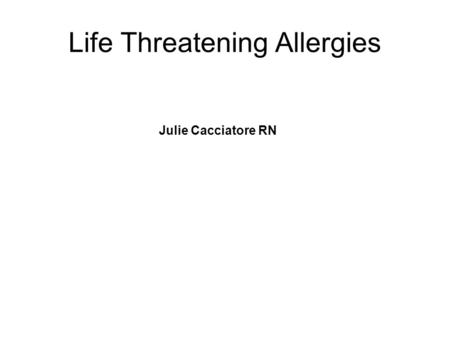 Life Threatening Allergies Julie Cacciatore RN. Food Allergies Food allergies are on the rise. 6-7 Million Americans have food allergies that can trigger.