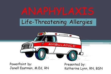 ANAPHYLAXIS Life-Threatening Allergies PowerPoint by: Janell Eastman, M.Ed, RN Presented by: Katherine Lynn, RN, BSN.