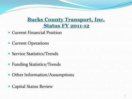 Bucks County Transport, Inc. Status FY 2011-12 Current Financial Position Current Operations Service Statistics/Trends Funding Statistics/Trends Other.