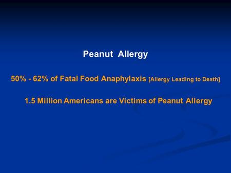 Peanut Allergy 50% - 62% of Fatal Food Anaphylaxis [Allergy Leading to Death] 1.5 Million Americans are Victims of Peanut Allergy.