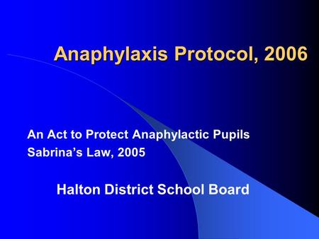 Anaphylaxis Protocol, 2006 An Act to Protect Anaphylactic Pupils Sabrina’s Law, 2005 Halton District School Board.